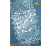 The Cross and Christ’s Suffering and Passion: A New Covenant Look at Christ’s Death and Suffering (A New Covenant Understanding)