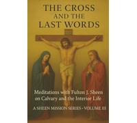 THE CROSS AND THE LAST WORDS: Meditations with Fulton J. Sheen on Calvary and the Interior Life: 4 (The Sheen Mission Series - Devotional Journeys with Archbishop Fulton J. Sheen)