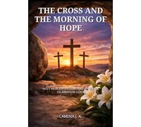 THE CROSS AND THE MORNING OF HOPE: HOLY WEEK REFLECTIONS AND AN EASTER CELEBRATION GUIDE