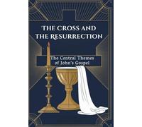 The Cross and the Resurrection: The Central Themes of John’s Gospel