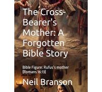 The Cross-Bearer's Mother: A Forgotten Bible Story: Bible Figure: Rufus’s mother (Romans 16:13)