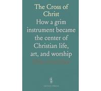 The Cross of Christ: How a grim instrument became the center of Christian life, art, and worship