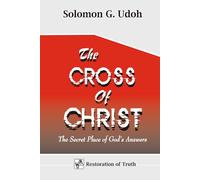 The CROSS of CHRIST: The Secret Place of God's Answers (RESTORATION OF TRUTH)
