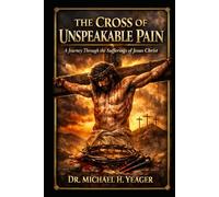 The Cross of Unspeakable Pain: A Journey Through the Sufferings of Jesus Christ