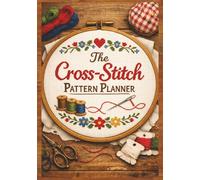 The Cross-Stitch Pattern Planner: 100 Pages of 100x100 Grids with Floss Color Charts and Notes for Designing & Organizing Your Needlework