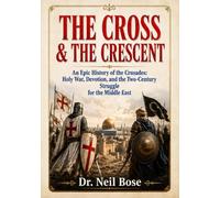 THE CROSS & THE CRESCENT: An Epic History of the Crusades: Holy War, Devotion, and the Two-Century Struggle for the Middle East
