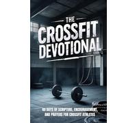The Crossfit Devotional: 40 Days of Faith, Strength, Endurance, and Christian Inspiration for CrossFit Athletes Seeking to Grow Closer to Jesus