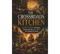 The Crossroads Kitchen: A Culinary History of Empires, Oceans, and the Spice Trade That Shaped the World