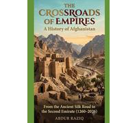 The Crossroads of Empires: A History of Afghanistan: Subtitle: From the Ancient Silk Road to the Second Emirate (1260-2026)