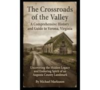 The Crossroads of the Valley: A Comprehensive History and Guide to Verona, Virginia: Uncovering the Hidden Legacy and Enduring Spirit of an Augusta County Landmark