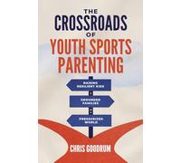 The Crossroads of Youth Sports Parenting: Raising Resilient Kids and Grounded Families in a Pressurized World