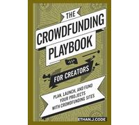 The Crowdfunding Playbook For Creators: Plan, Launch, And Fund Your Projects With Crowdfunding Sites