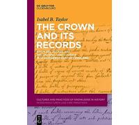 The Crown and Its Records: Archives, Access, and the Ancient Constitution in Seventeenth-Century England: 13 (Cultures and Practices of Knowledge in History, 13)