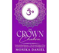 The Crown Chakra: Understanding Sahasrara - The Seventh Chakra of Pure Consciousness, Spiritual Connection and Enlightenment (The Chakras)
