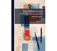 The Crown Glass Cutter's & Glazier's Assistant