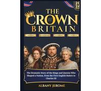 THE CROWN OF BRITAIN 871-2026: The Dramatic Story of the Kings and Queens Who Shaped a Nation, from the First English Rulers to Charles III