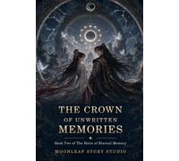 The Crown of Unwritten Memories: Book two - The Heirs of Eternal Memory (The Immortal Memory Keeper -Book One of The Heirs of Eternal Memory)