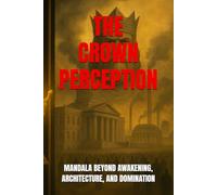 THE CROWN PERCEPTION: MANDALA BEYOND AWAKENING, ARCHITECTURE, AND DOMINATION (THE PREDATORY RACE)