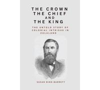 The Crown, the Chief and the King: The Untold Story of Colonial Intrigue in Zululand