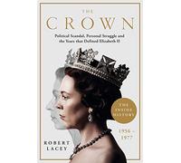 The Crown: The Official History Behind the Hit NETFLIX Series: Political Scandal, Personal Struggle and the Years that Defined Elizabeth II, 1956-1977
