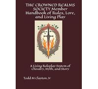 THE CROWNED REALMS SOCIETY Member Handbook of Rules, Lore, and Living Play: A Living Roleplay System of Chivalry, Myth, and Story