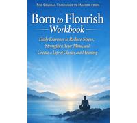 The Crucial Teachings to Master from Born to Flourish: Daily Exercises to Reduce Stress, Strengthen Your Mind, and Create a Life of Clarity and Meaning