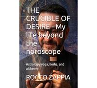 THE CRUCIBLE OF DESIRE - My life beyond the horoscope: Astrology, yoga, herbs, and alchemy (AUTOBIOGRAFIA)