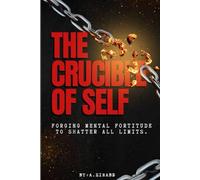 The Crucible of Self: Forging Mental Fortitude to Shatter All Limits