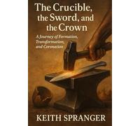 The Crucible, the Sword, and the Crown: A Journey of Formation, Transformation, and Coronation (Walking in the Light Series)