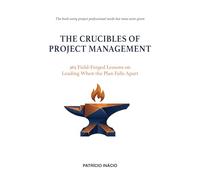 THE CRUCIBLES OF PROJECT MANAGEMENT: 365 Field-Forged Lessons on Leading When the Plan Falls Apart