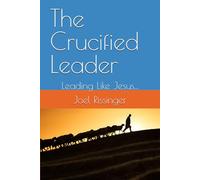 The Crucified Leader: Leading Like Jesus... (The Crucified Life Series)