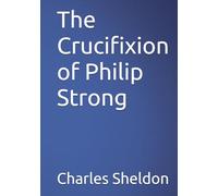 The Crucifixion of Philip Strong (The Works of Rev. Charles M. Sheldon)