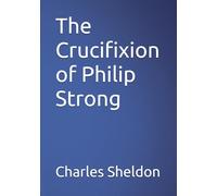 The Crucifixion of Philip Strong (The Works of Rev. Charles M. Sheldon)