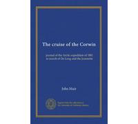 The cruise of the Corwin: journal of the Arctic expedition of 1881 in search of De Long and the Jeannette