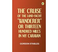 The Cruise of the Land-Yacht "Wanderer" or Thirteen Hundred Miles in my Caravan