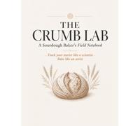 The Crumb Lab: A Sourdough Baker's Field Notebook