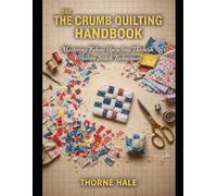 THE CRUMB QUILTING HANDBOOK: Mastering Fabric Upcycling Through Creative Stitch Techniques