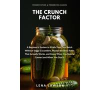 The Crunch Factor: A Beginner's System to Pickle Your First Batch Without Soggy Cucumbers, Master the Brine Ratio That Actually Works, and Know When ... You Don't) (Fermentation & Preserving Guides)