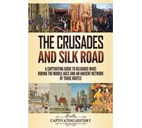 The Crusades and Silk Road: A Captivating Guide to Religious Wars During the Middle Ages and an Ancient Network of Trade Routes (Church History)