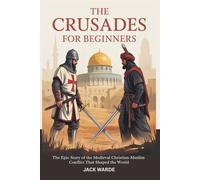 The Crusades for Beginners: The Epic Story of the Medieval Christian-Muslim Conflict That Shaped the World