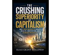The Crushing Superiority of Capitalism: Why Free Markets Create Wealth, Innovation, and Human Progress (The Crushing Superiority Series)