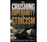 The Crushing Superiority of Stoicism: Why Emotional Discipline Creates Power, Clarity, and Inner Peace (The Crushing Superiority Series)