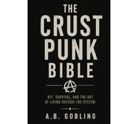 The Crust Punk Bible: DIY, Survival, and the Art of Living Outside the System