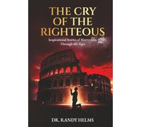 The Cry of the Righteous: Inspirational Stories of Martyrdom Through the Ages
