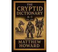 The Cryptid Dictionary A-I: Volume 1