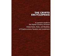 THE CRYPTO ENCYCLOPEDIA: A Layman's Guide to the Digital Currency Universe Global Rules, Risks, and Realities of Cryptocurrency Taxation and Investment