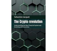 The Crypto revolution: Understanding the New Financial System and Investing with Conviction