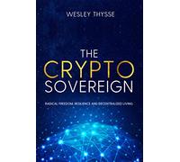 The Crypto Sovereign: Radical Freedom, Resilience and Decentralized Living
