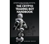 THE CRYPTO TRADING BOT HANDBOOK: A Beginner's Guide to Building, Backtesting, and Deploying Your First Profitable Bot for Automated Trading. (The Crypto Success path)