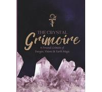The Crystal Grimoire: A Personal Grimoire of Energies, Visions & Earth Magic